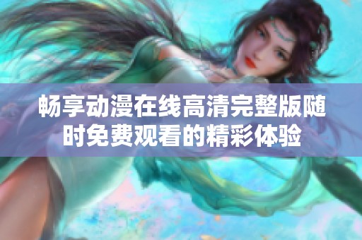 畅享动漫在线高清完整版随时免费观看的精彩体验