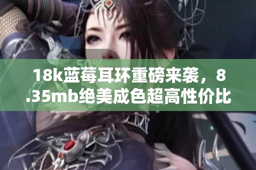 18k蓝莓耳环重磅来袭，8.35mb绝美成色超高性价比