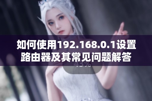 如何使用192.168.0.1设置路由器及其常见问题解答