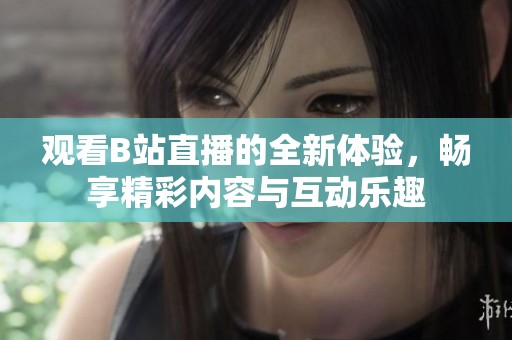 观看B站直播的全新体验，畅享精彩内容与互动乐趣