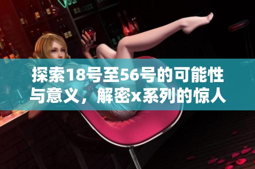 探索18号至56号的可能性与意义，解密x系列的惊人魅力与价值