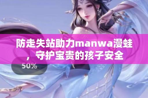 防走失站助力manwa漫蛙，守护宝贵的孩子安全