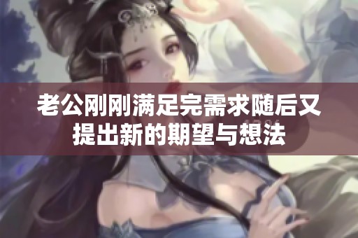 老公刚刚满足完需求随后又提出新的期望与想法