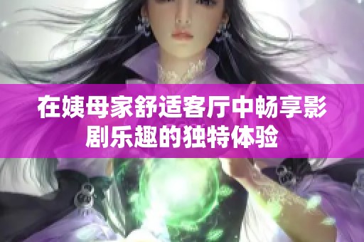 在姨母家舒适客厅中畅享影剧乐趣的独特体验