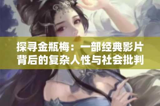 探寻金瓶梅：一部经典影片背后的复杂人性与社会批判