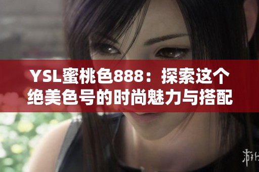 YSL蜜桃色888：探索这个绝美色号的时尚魅力与搭配技巧