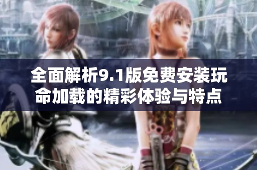 全面解析9.1版免费安装玩命加载的精彩体验与特点