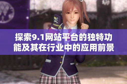 探索9.1网站平台的独特功能及其在行业中的应用前景