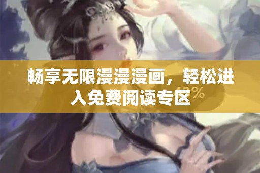 畅享无限漫漫漫画，轻松进入免费阅读专区
