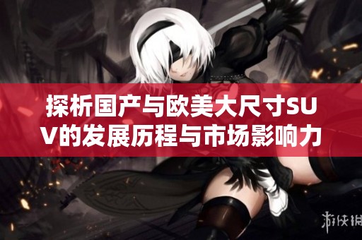 探析国产与欧美大尺寸SUV的发展历程与市场影响力