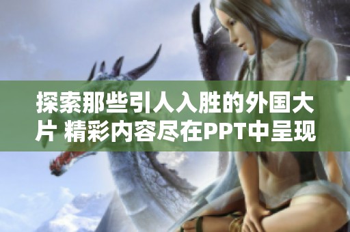 探索那些引人入胜的外国大片 精彩内容尽在PPT中呈现