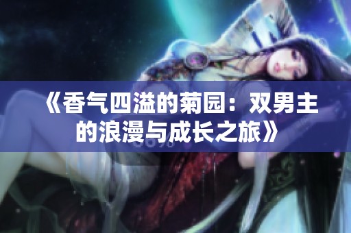 《香气四溢的菊园：双男主的浪漫与成长之旅》