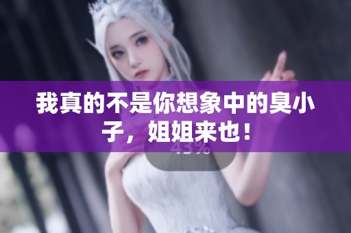 我真的不是你想象中的臭小子，姐姐来也！