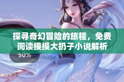 探寻奇幻冒险的旅程，免费阅读摸摸大扔子小说解析