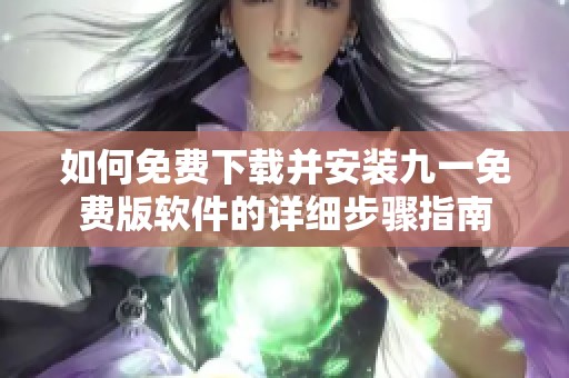 如何免费下载并安装九一免费版软件的详细步骤指南