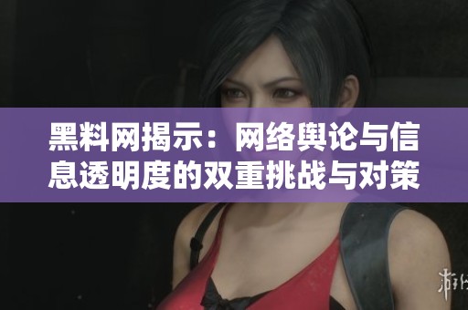 黑料网揭示：网络舆论与信息透明度的双重挑战与对策探讨