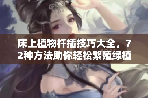 床上植物扦插技巧大全，72种方法助你轻松繁殖绿植