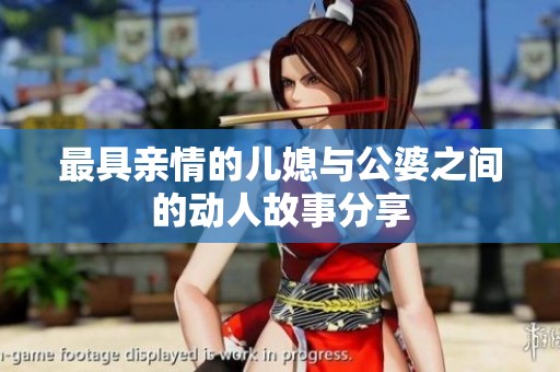 最具亲情的儿媳与公婆之间的动人故事分享