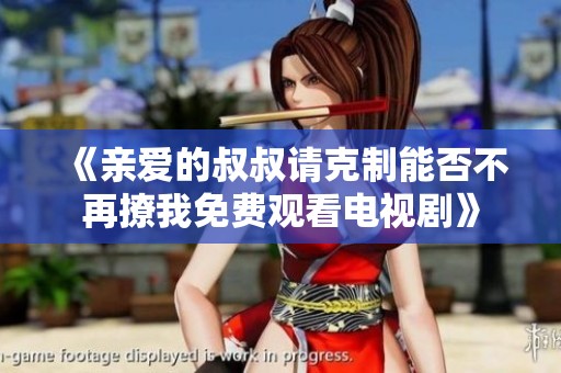 《亲爱的叔叔请克制能否不再撩我免费观看电视剧》