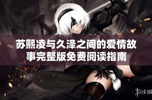 苏熙凌与久泽之间的爱情故事完整版免费阅读指南