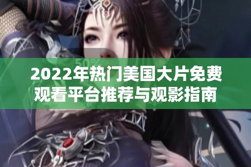 2022年热门美国大片免费观看平台推荐与观影指南