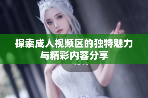探索成人视频区的独特魅力与精彩内容分享