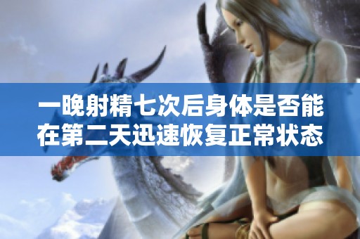 一晚射精七次后身体是否能在第二天迅速恢复正常状态