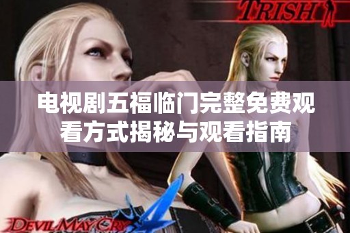 电视剧五福临门完整免费观看方式揭秘与观看指南