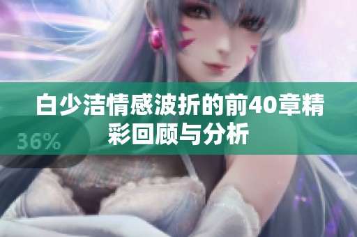 白少洁情感波折的前40章精彩回顾与分析