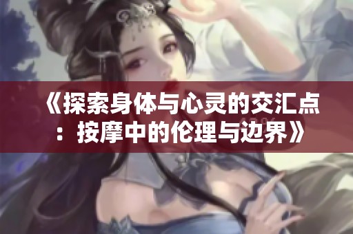 《探索身体与心灵的交汇点：按摩中的伦理与边界》