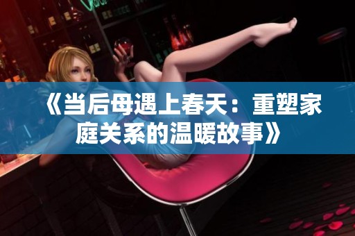 《当后母遇上春天：重塑家庭关系的温暖故事》