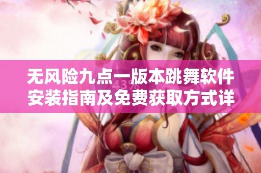 无风险九点一版本跳舞软件安装指南及免费获取方式详解