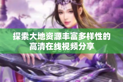 探索大地资源丰富多样性的高清在线视频分享