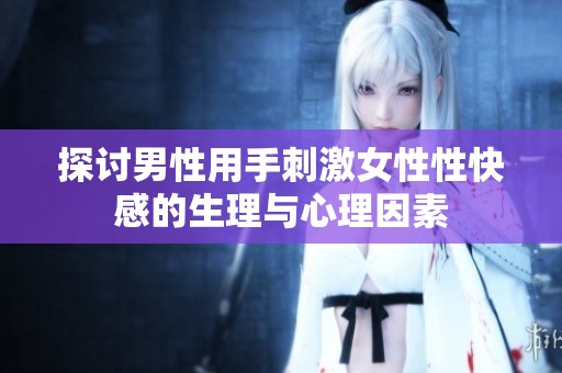 探讨男性用手刺激女性性快感的生理与心理因素