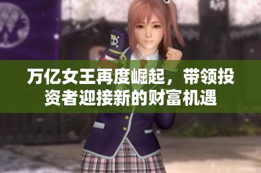 万亿女王再度崛起，带领投资者迎接新的财富机遇