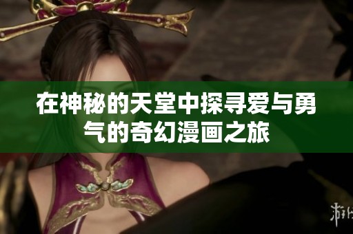 在神秘的天堂中探寻爱与勇气的奇幻漫画之旅