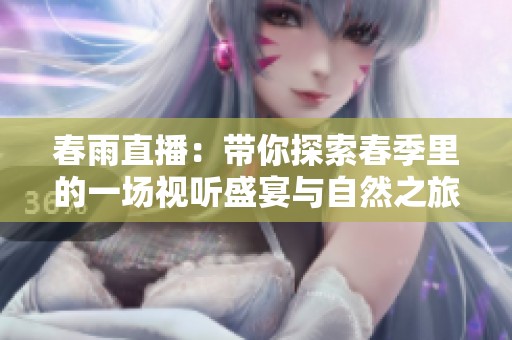 春雨直播：带你探索春季里的一场视听盛宴与自然之旅
