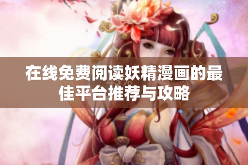 在线免费阅读妖精漫画的最佳平台推荐与攻略