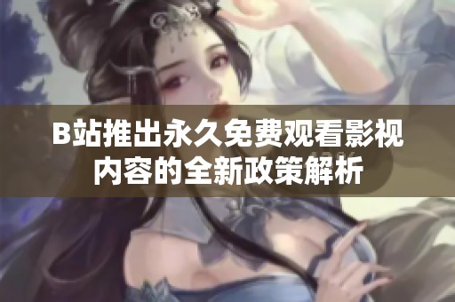 B站推出永久免费观看影视内容的全新政策解析