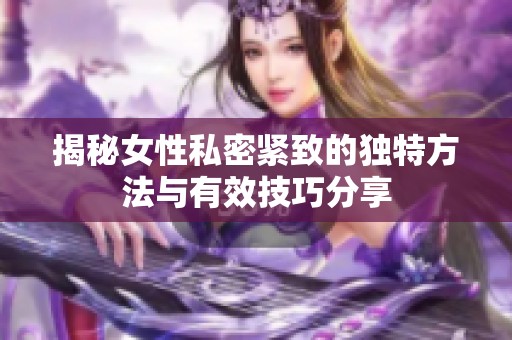 揭秘女性私密紧致的独特方法与有效技巧分享