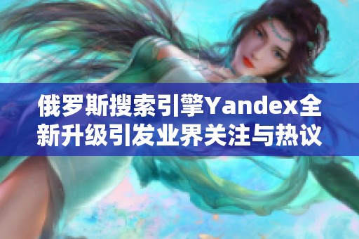 俄罗斯搜索引擎Yandex全新升级引发业界关注与热议