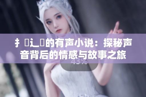 扌喿辶畐的有声小说：探秘声音背后的情感与故事之旅