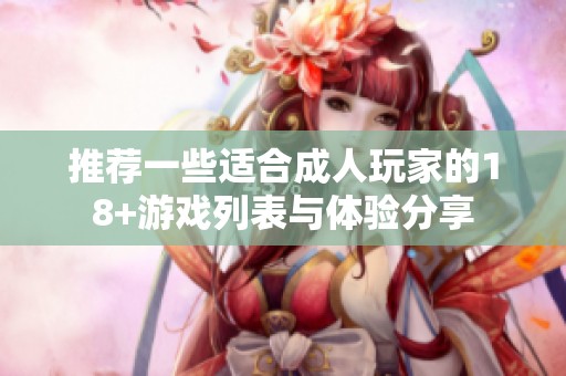 推荐一些适合成人玩家的18+游戏列表与体验分享