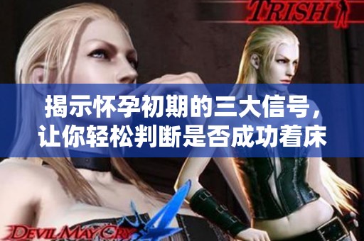 揭示怀孕初期的三大信号，让你轻松判断是否成功着床