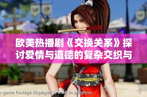欧美热播剧《交换关系》探讨爱情与道德的复杂交织与抉择