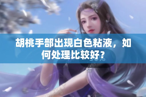 胡桃手部出现白色粘液，如何处理比较好？