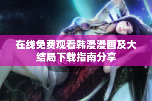在线免费观看韩漫漫画及大结局下载指南分享