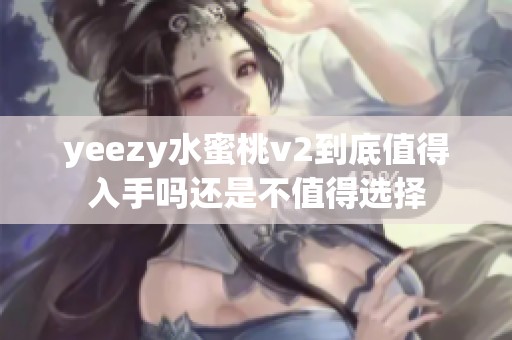 yeezy水蜜桃v2到底值得入手吗还是不值得选择