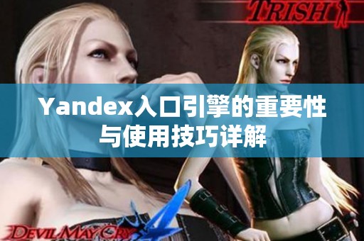Yandex入口引擎的重要性与使用技巧详解