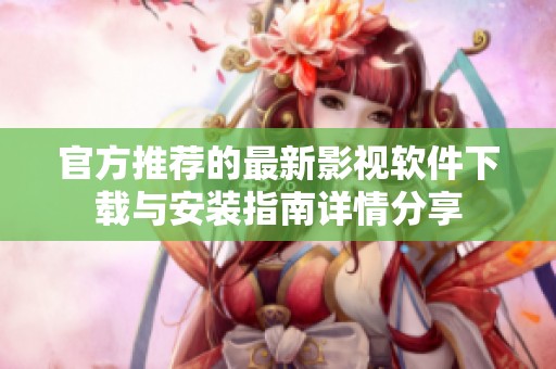 官方推荐的最新影视软件下载与安装指南详情分享
